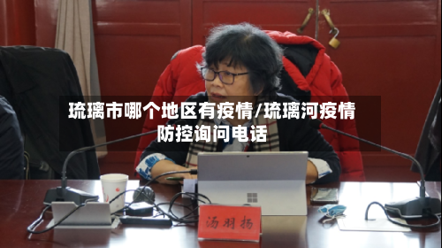 琉璃市哪个地区有疫情/琉璃河疫情防控询问电话