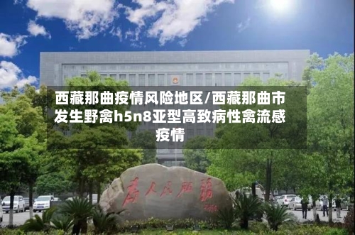 西藏那曲疫情风险地区/西藏那曲市发生野禽h5n8亚型高致病性禽流感疫情