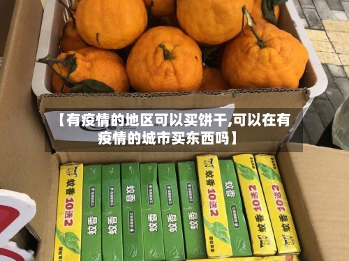 【有疫情的地区可以买饼干,可以在有疫情的城市买东西吗】