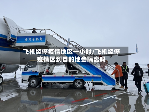 飞机经停疫情地区一小时/飞机经停疫情区到目的地会隔离吗