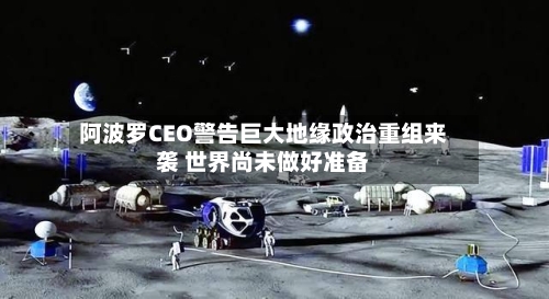 阿波罗CEO警告巨大地缘政治重组来袭 世界尚未做好准备
