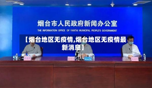 【烟台地区无疫情,烟台地区无疫情最新消息】