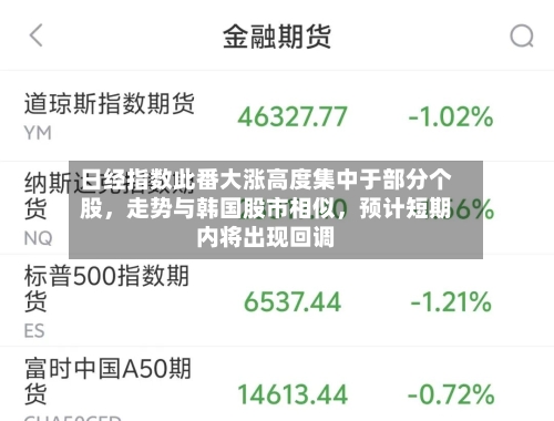 日经指数此番大涨高度集中于部分个股，走势与韩国股市相似，预计短期内将出现回调