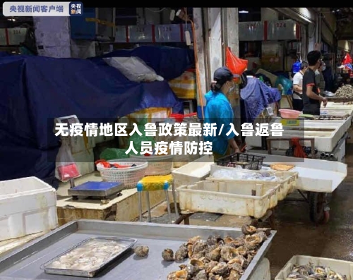 无疫情地区入鲁政策最新/入鲁返鲁人员疫情防控