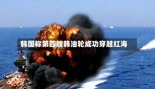 韩国称第四艘韩油轮成功穿越红海
