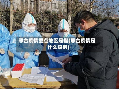 邢台疫情重点地区是指(邢台疫情是什么级别)