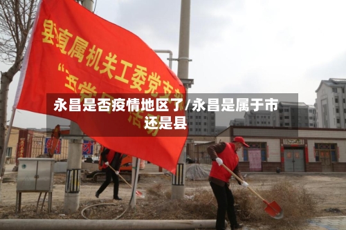 永昌是否疫情地区了/永昌是属于市还是县