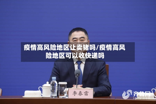 疫情高风险地区让卖猪吗/疫情高风险地区可以收快递吗