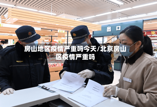 房山地区疫情严重吗今天/北京房山区疫情严重吗