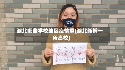 湖北哪些学校地区疫情重(湖北新增一所高校)
