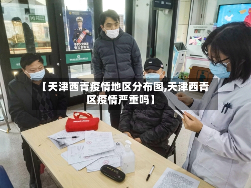 【天津西青疫情地区分布图,天津西青区疫情严重吗】