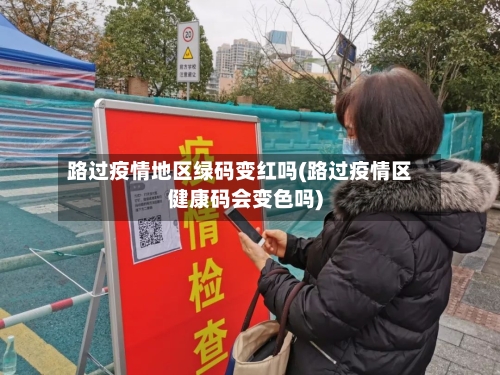路过疫情地区绿码变红吗(路过疫情区健康码会变色吗)