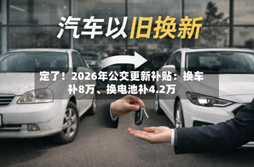 定了！2026年公交更新补贴：换车补8万、换电池补4.2万