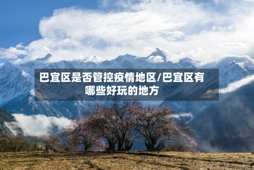 巴宜区是否管控疫情地区/巴宜区有哪些好玩的地方