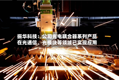 振华科技：公司光电耦合器系列产品在光通信、光模块等领域已实现应用