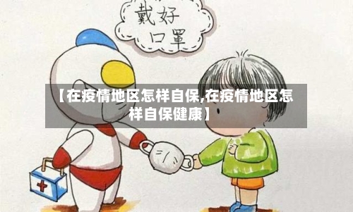 【在疫情地区怎样自保,在疫情地区怎样自保健康】
