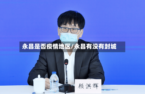 永昌是否疫情地区/永昌有没有封城