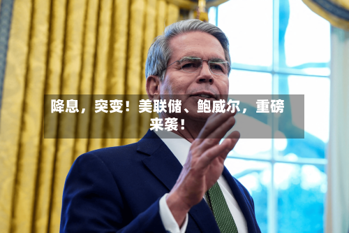 降息，突变！美联储、鲍威尔，重磅来袭！