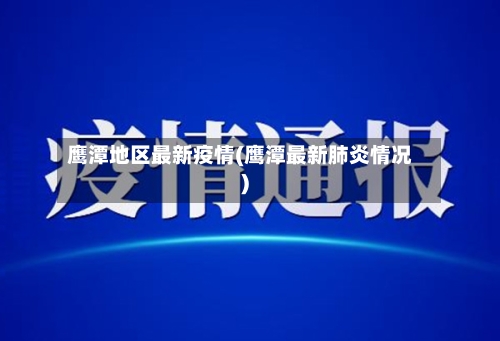 鹰潭地区最新疫情(鹰潭最新肺炎情况)