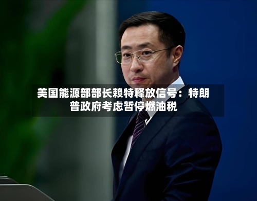 美国能源部部长赖特释放信号：特朗普政府考虑暂停燃油税