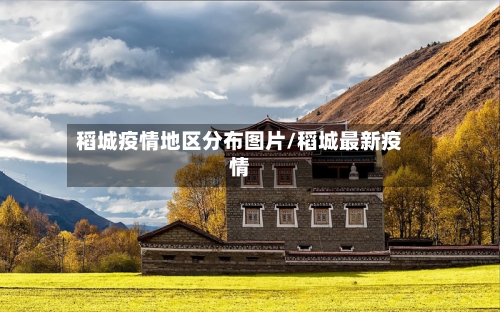稻城疫情地区分布图片/稻城最新疫情