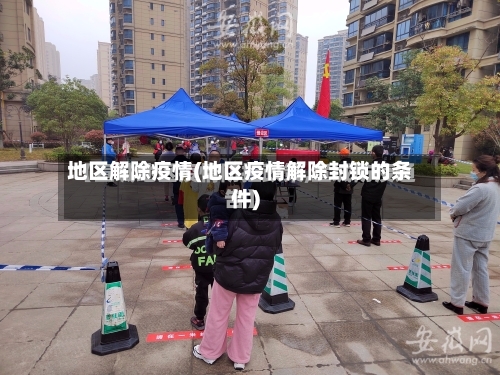 地区解除疫情(地区疫情解除封锁的条件)