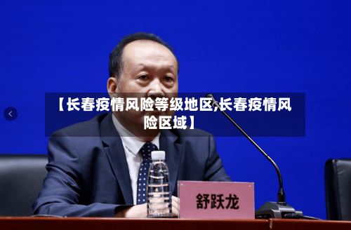 【长春疫情风险等级地区,长春疫情风险区域】