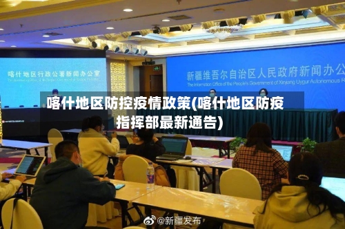 喀什地区防控疫情政策(喀什地区防疫指挥部最新通告)