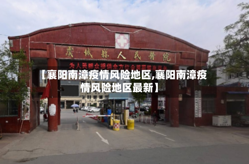 【襄阳南漳疫情风险地区,襄阳南漳疫情风险地区最新】