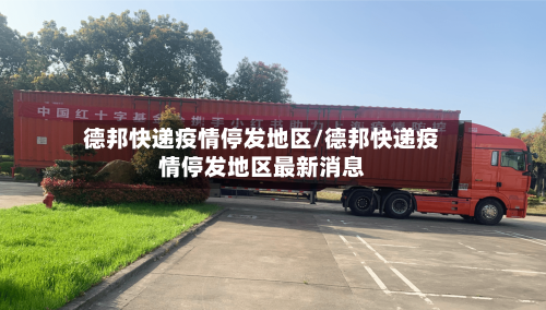 德邦快递疫情停发地区/德邦快递疫情停发地区最新消息