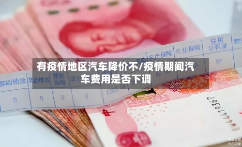 有疫情地区汽车降价不/疫情期间汽车费用是否下调