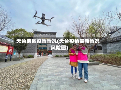 天台地区疫情情况(天台疫情最新情况风险图)