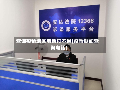 查询疫情地区电话打不通(疫情期间查询电话)
