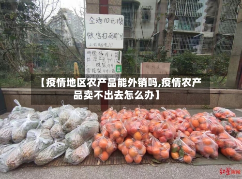 【疫情地区农产品能外销吗,疫情农产品卖不出去怎么办】