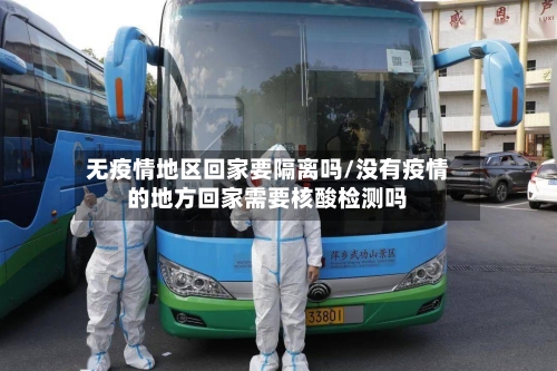 无疫情地区回家要隔离吗/没有疫情的地方回家需要核酸检测吗