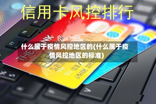 什么属于疫情风控地区的(什么属于疫情风控地区的标准)