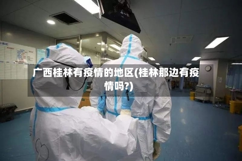 广西桂林有疫情的地区(桂林那边有疫情吗?)