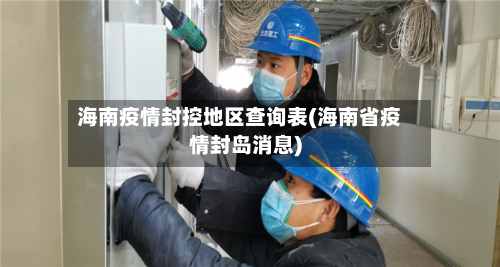 海南疫情封控地区查询表(海南省疫情封岛消息)