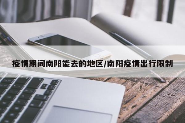 疫情期间南阳能去的地区/南阳疫情出行限制