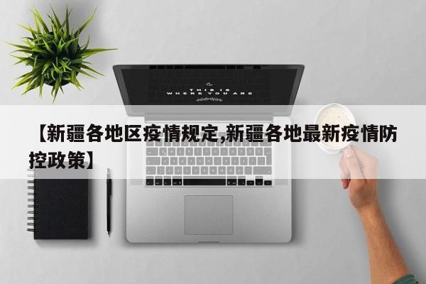 【新疆各地区疫情规定,新疆各地最新疫情防控政策】