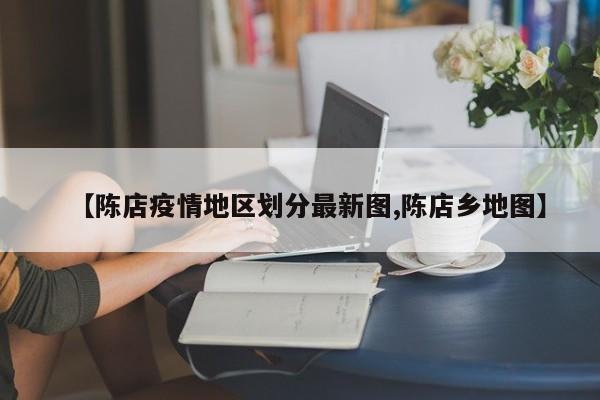 【陈店疫情地区划分最新图,陈店乡地图】