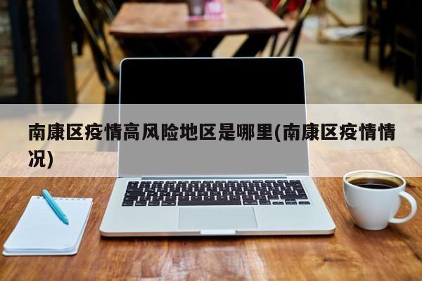 南康区疫情高风险地区是哪里(南康区疫情情况)