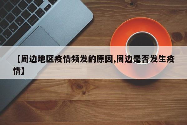 【周边地区疫情频发的原因,周边是否发生疫情】