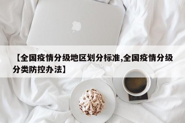 【全国疫情分级地区划分标准,全国疫情分级分类防控办法】