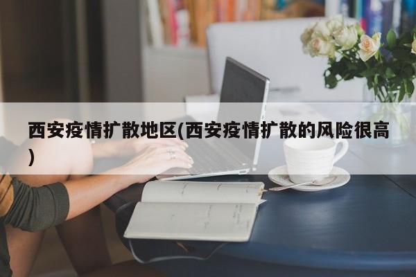 西安疫情扩散地区(西安疫情扩散的风险很高)