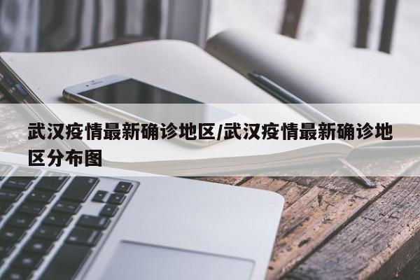 武汉疫情最新确诊地区/武汉疫情最新确诊地区分布图