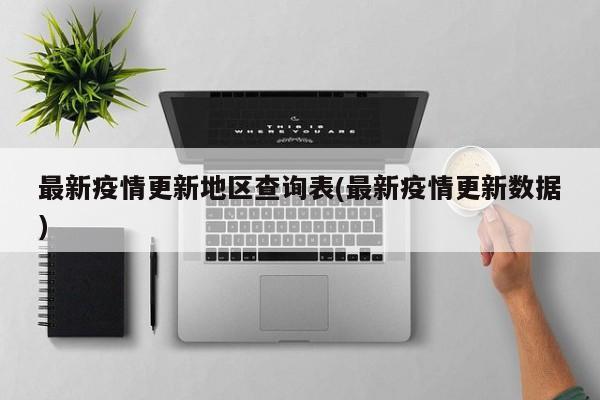 最新疫情更新地区查询表(最新疫情更新数据)