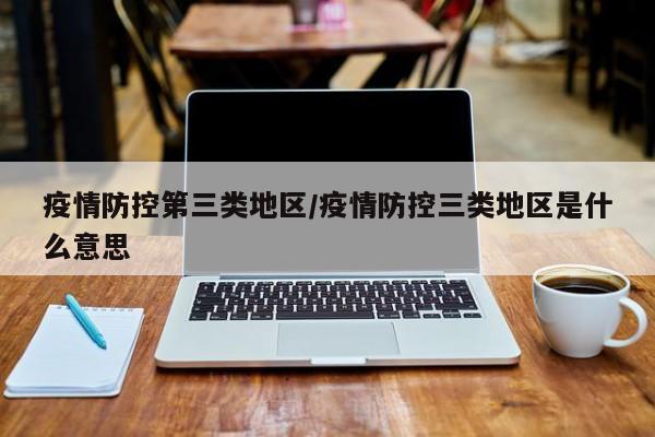 疫情防控第三类地区/疫情防控三类地区是什么意思