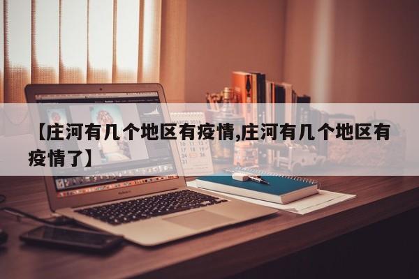 【庄河有几个地区有疫情,庄河有几个地区有疫情了】