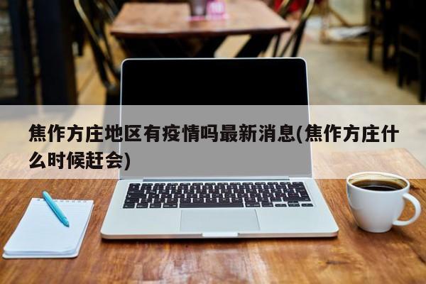 焦作方庄地区有疫情吗最新消息(焦作方庄什么时候赶会)